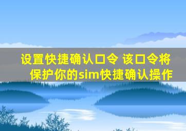 设置快捷确认口令 该口令将保护你的sim快捷确认操作